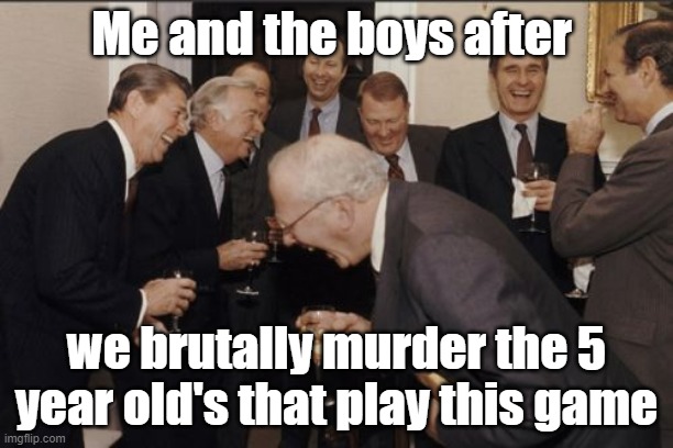 Laughing Men In Suits | Me and the boys after; we brutally murder the 5 year old's that play this game | image tagged in memes,laughing men in suits | made w/ Imgflip meme maker