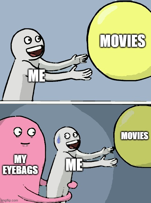 MOVIE TIME | MOVIES; ME; MOVIES; MY EYEBAGS; ME | image tagged in memes,running away balloon | made w/ Imgflip meme maker