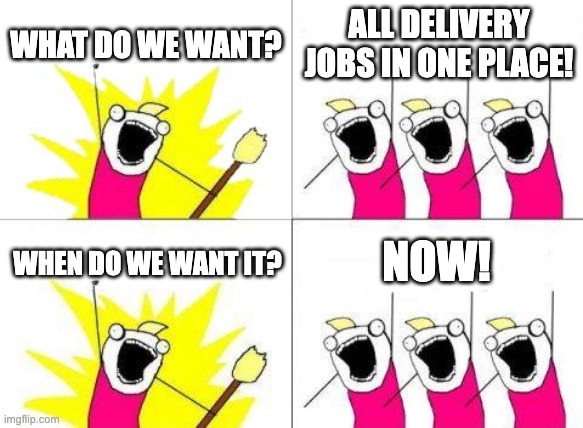 What Do We Want | WHAT DO WE WANT? ALL DELIVERY JOBS IN ONE PLACE! NOW! WHEN DO WE WANT IT? | image tagged in memes,what do we want | made w/ Imgflip meme maker