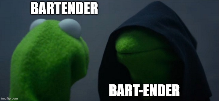 bart | BARTENDER; BART-ENDER | image tagged in memes,evil kermit | made w/ Imgflip meme maker