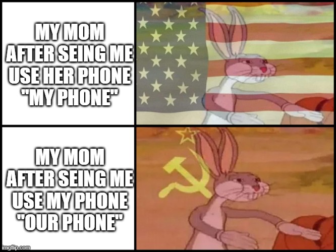 Capitalist and communist | MY MOM AFTER SEING ME USE HER PHONE
"MY PHONE"; MY MOM AFTER SEING ME USE MY PHONE
"OUR PHONE" | image tagged in capitalist and communist | made w/ Imgflip meme maker