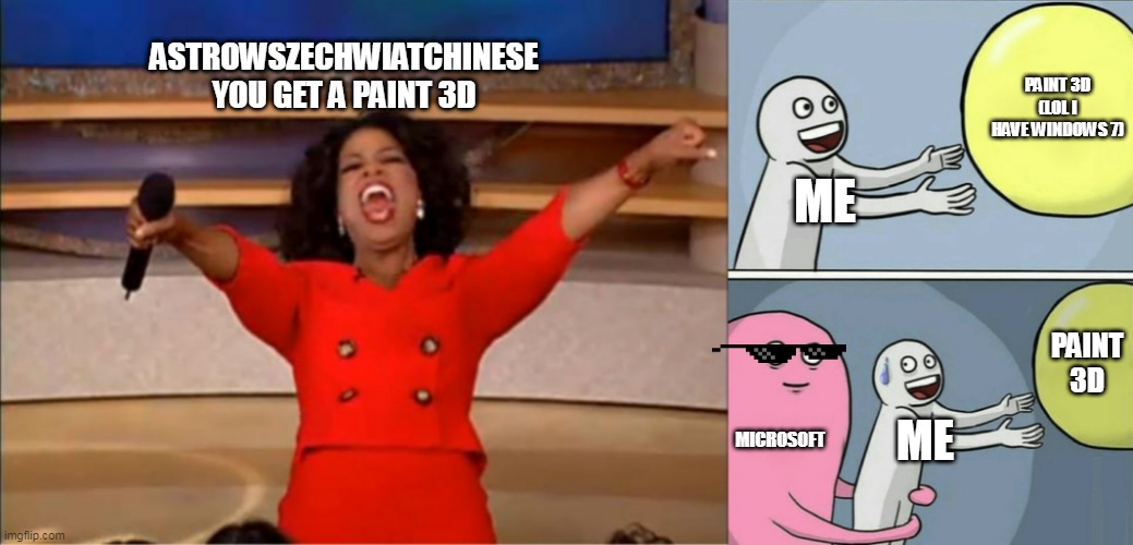 There is no paint 3d for windows 7 :( | ASTROWSZECHWIATCHINESE YOU GET A PAINT 3D; PAINT 3D (LOL I HAVE WINDOWS 7); ME; PAINT 3D; MICROSOFT; ME | image tagged in memes,paint 3d,microsoft | made w/ Imgflip meme maker