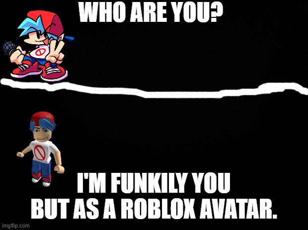 Someone made me do this... | WHO ARE YOU? I'M FUNKILY YOU BUT AS A ROBLOX AVATAR. | image tagged in black background | made w/ Imgflip meme maker