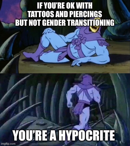 Skeletor disturbing facts | IF YOU’RE OK WITH TATTOOS AND PIERCINGS BUT NOT GENDER TRANSITIONING; YOU’RE A HYPOCRITE | image tagged in skeletor disturbing facts | made w/ Imgflip meme maker