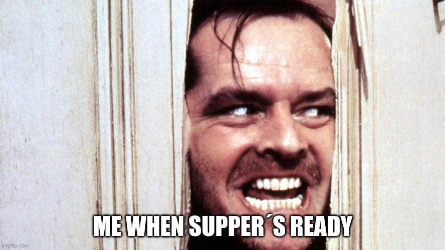 When you realize there was homework | ME WHEN SUPPER´S READY | image tagged in when you realize there was homework | made w/ Imgflip meme maker