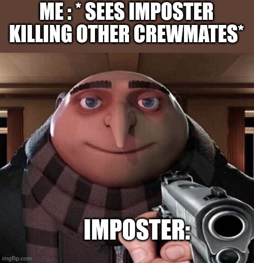 For fun | ME : * SEES IMPOSTER KILLING OTHER CREWMATES*; IMPOSTER: | image tagged in gru gun | made w/ Imgflip meme maker