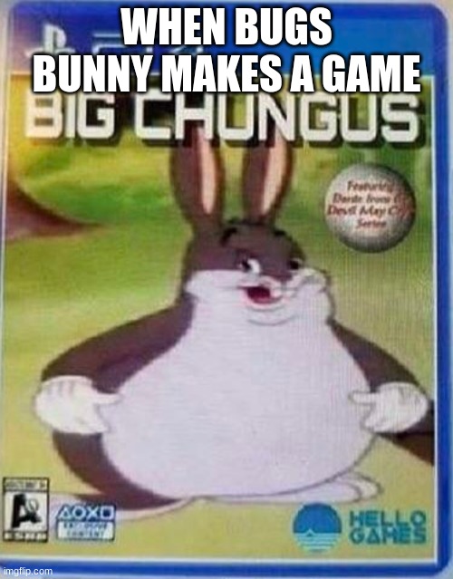 Big chungus the game be like | WHEN BUGS BUNNY MAKES A GAME | image tagged in big chungus,gaming | made w/ Imgflip meme maker