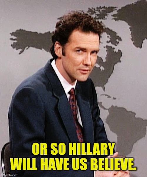 Norm MacDonald | OR SO HILLARY WILL HAVE US BELIEVE. | image tagged in norm macdonald | made w/ Imgflip meme maker