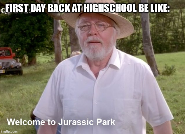 first day back at highschool be like: | FIRST DAY BACK AT HIGHSCHOOL BE LIKE: | image tagged in high school,jurassic park,dino | made w/ Imgflip meme maker