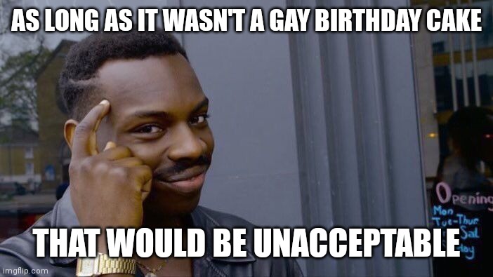 Roll Safe Think About It Meme | AS LONG AS IT WASN'T A GAY BIRTHDAY CAKE THAT WOULD BE UNACCEPTABLE | image tagged in memes,roll safe think about it | made w/ Imgflip meme maker