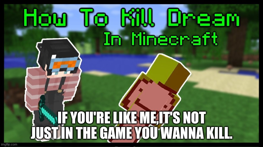 I HATE DREAM! |  IF YOU'RE LIKE ME,IT'S NOT JUST IN THE GAME YOU WANNA KILL. | image tagged in living the dream | made w/ Imgflip meme maker