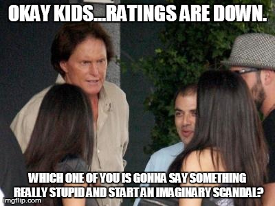 OKAY KIDS...RATINGS ARE DOWN. WHICH ONE OF YOU IS GONNA SAY SOMETHING REALLY STUPID AND START AN IMAGINARY SCANDAL? | image tagged in kardashian brain trust,funny | made w/ Imgflip meme maker