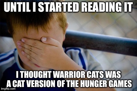 Confession Kid Meme | UNTIL I STARTED READING IT I THOUGHT WARRIOR CATS WAS A CAT VERSION OF THE HUNGER GAMES | image tagged in memes,confession kid | made w/ Imgflip meme maker