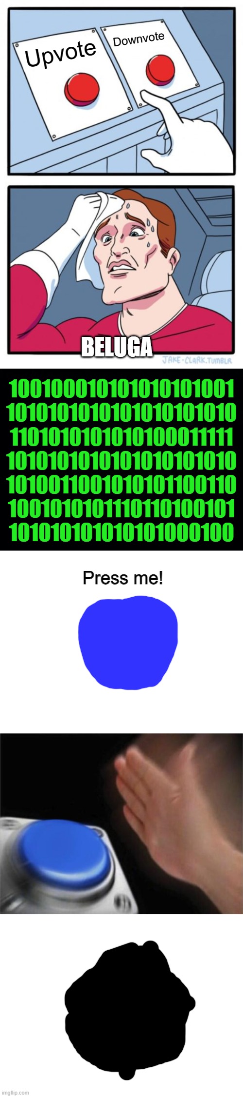 Hecked buttons (Black hole ending) P.S.: Comment "sus" for part 3. also sorry i was too lazy to add icons. | Downvote; Upvote; BELUGA; 100100010101010101001
1010101010101010101010
1101010101010100011111
1010101010101010101010
1010011001010101100110
1001010101110110100101
101010101010101000100; Press me! | image tagged in memes,two buttons,black background,blank white template,blank nut button | made w/ Imgflip meme maker