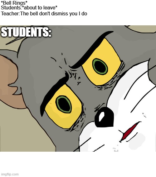 The bell don't dismiss you | *Bell Rings*; Students:*about to leave*; Teacher:The bell don't dismiss you I do; STUDENTS: | image tagged in memes,unsettled tom,teacher,relatable,school,funny | made w/ Imgflip meme maker