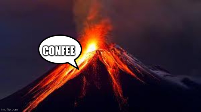 volcanoes | CONFEE | image tagged in volcanoes | made w/ Imgflip meme maker