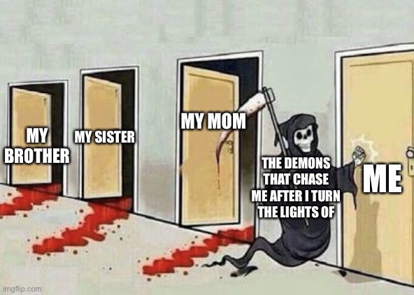 Grim reaper 4 doors | MY MOM; MY SISTER; MY BROTHER; ME; THE DEMONS THAT CHASE ME AFTER I TURN THE LIGHTS OF | image tagged in grim reaper 4 doors | made w/ Imgflip meme maker
