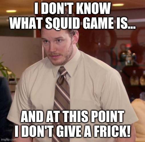 I don't..... CAAAARRRREEEEE! | I DON'T KNOW WHAT SQUID GAME IS... AND AT THIS POINT I DON'T GIVE A FRICK! | image tagged in memes,afraid to ask andy,squid game,overrated | made w/ Imgflip meme maker