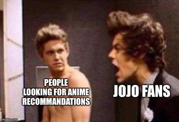 Crazy people | JOJO FANS; PEOPLE LOOKING FOR ANIME RECOMMANDATIONS | image tagged in jojo's bizarre adventure,one direction | made w/ Imgflip meme maker