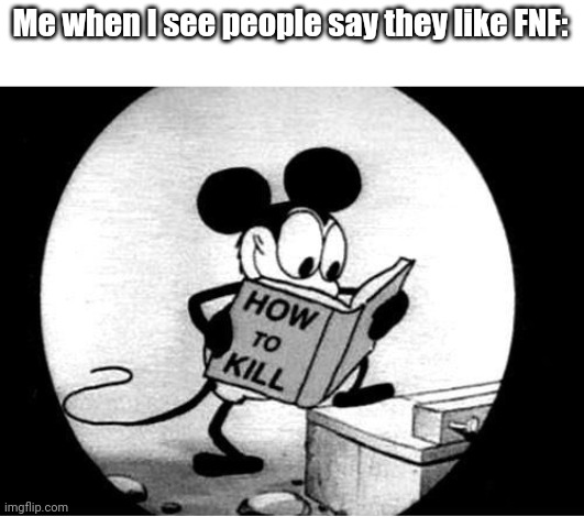 the good ol' days when FNF wasn't a ducking trend | Me when I see people say they like FNF: | image tagged in how to kill with mickey mouse,fnf sucks | made w/ Imgflip meme maker