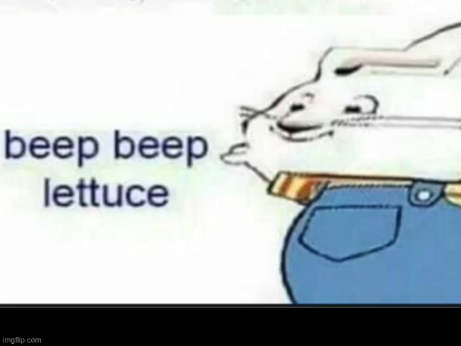 beep beep lettuce | image tagged in beep beep lettuce | made w/ Imgflip meme maker