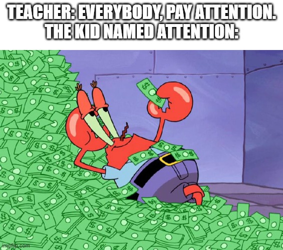 Easy Money | TEACHER: EVERYBODY, PAY ATTENTION.
THE KID NAMED ATTENTION: | image tagged in mr crab on money bath | made w/ Imgflip meme maker