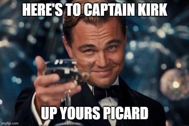 Leonardo Dicaprio Cheers Meme | HERE'S TO CAPTAIN KIRK; UP YOURS PICARD | image tagged in memes,leonardo dicaprio cheers | made w/ Imgflip meme maker