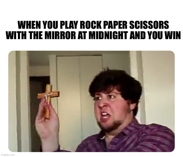 How did that happen? | WHEN YOU PLAY ROCK PAPER SCISSORS WITH THE MIRROR AT MIDNIGHT AND YOU WIN | image tagged in memes,funny,jon tron,what,the,heck | made w/ Imgflip meme maker