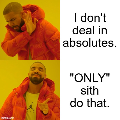 Drake Hotline Bling Meme | I don't deal in absolutes. "ONLY" sith do that. | image tagged in memes,drake hotline bling | made w/ Imgflip meme maker
