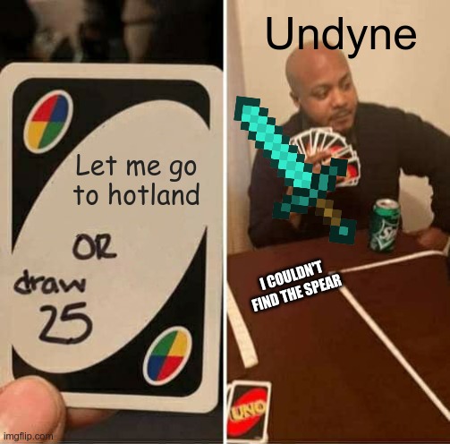 Undyne hard :,( | Undyne; Let me go to hotland; I COULDN'T FIND THE SPEAR | image tagged in memes,uno draw 25 cards | made w/ Imgflip meme maker