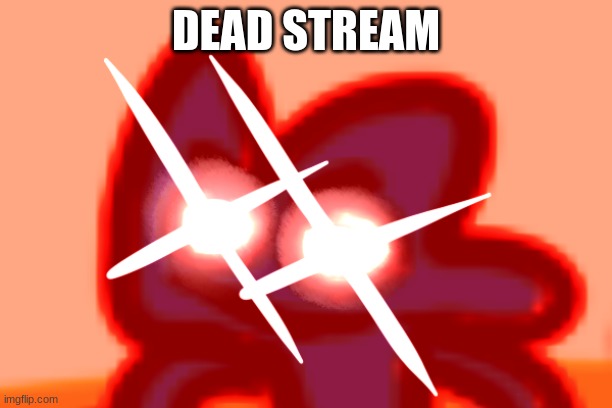 four mad lol | DEAD STREAM | image tagged in four mad lol | made w/ Imgflip meme maker