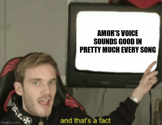 Don't believe me? Imagine a song, but replace the vocals with Amor's. | AMOR'S VOICE SOUNDS GOOD IN PRETTY MUCH EVERY SONG | image tagged in and that's a fact | made w/ Imgflip meme maker