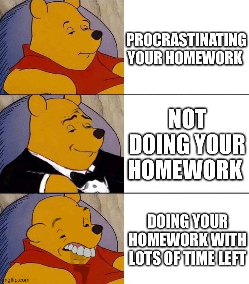 Don’t do it | PROCRASTINATING YOUR HOMEWORK; NOT DOING YOUR HOMEWORK; DOING YOUR HOMEWORK WITH LOTS OF TIME LEFT | image tagged in best better blurst | made w/ Imgflip meme maker