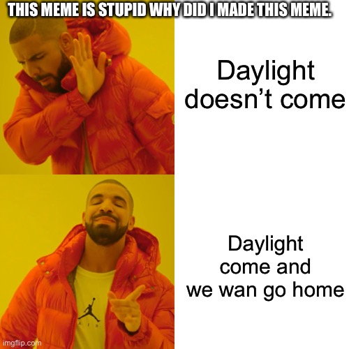 i hate my life lol. | Daylight doesn’t come; THIS MEME IS STUPID WHY DID I MADE THIS MEME. Daylight come and we wan go home | image tagged in memes,drake hotline bling | made w/ Imgflip meme maker