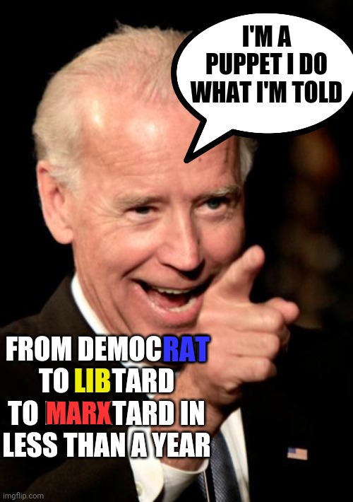 Smilin Biden | I'M A PUPPET I DO WHAT I'M TOLD; RAT; FROM DEMOCRAT TO LIBTARD TO MARXTARD IN LESS THAN A YEAR; LIB; MARX | image tagged in memes,smilin biden | made w/ Imgflip meme maker