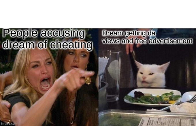 Woman Yelling At Cat |  Dream getting da views and free advertisement; People accusing dream of cheating | image tagged in memes,dream,minecraft,gaming,pc gaming,online gaming | made w/ Imgflip meme maker