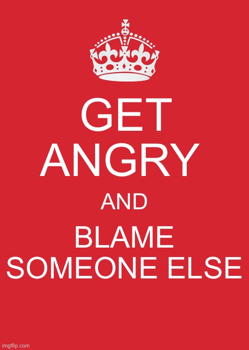 Keep Calm And Carry On Red Meme |  GET ANGRY; AND; BLAME SOMEONE ELSE | image tagged in memes,keep calm and carry on red | made w/ Imgflip meme maker