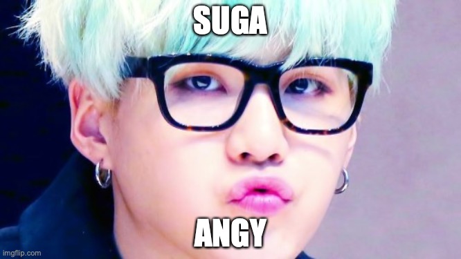 a n g y | SUGA; ANGY | image tagged in pouty suga glasses | made w/ Imgflip meme maker