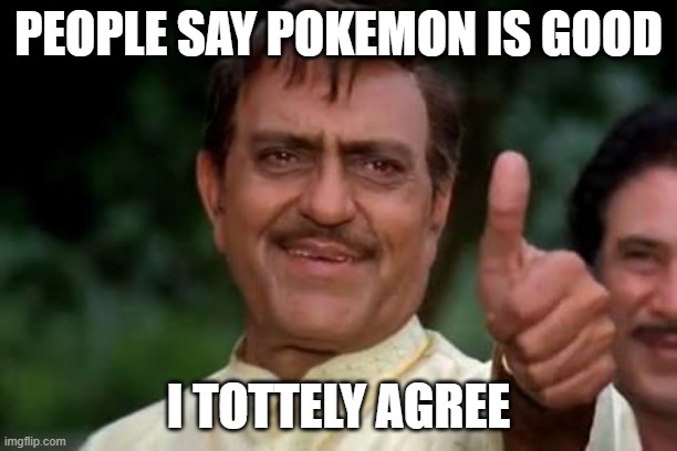 Amrish Puri Thumbs Up | PEOPLE SAY POKEMON IS GOOD; I TOTTELY AGREE | image tagged in amrish puri thumbs up | made w/ Imgflip meme maker