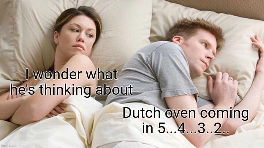 I Bet He's Thinking About Other Women | I wonder what he's thinking about; Dutch oven coming in 5...4...3..2.. | image tagged in memes,i bet he's thinking about other women | made w/ Imgflip meme maker