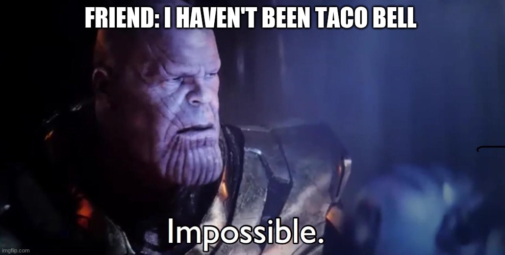Stop loving mcdonalds | FRIEND: I HAVEN'T BEEN TACO BELL | image tagged in thanos impossible | made w/ Imgflip meme maker