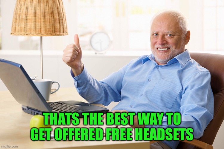 thumps up grandpa | THATS THE BEST WAY TO GET OFFERED FREE HEADSETS | image tagged in thumps up grandpa | made w/ Imgflip meme maker