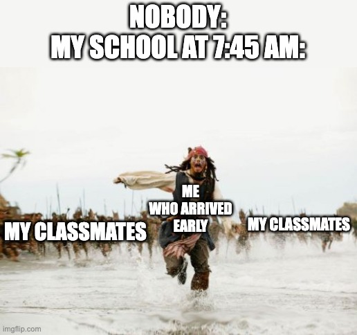 RUN!!! | NOBODY:
MY SCHOOL AT 7:45 AM:; ME WHO ARRIVED EARLY; MY CLASSMATES; MY CLASSMATES | image tagged in memes,jack sparrow being chased | made w/ Imgflip meme maker