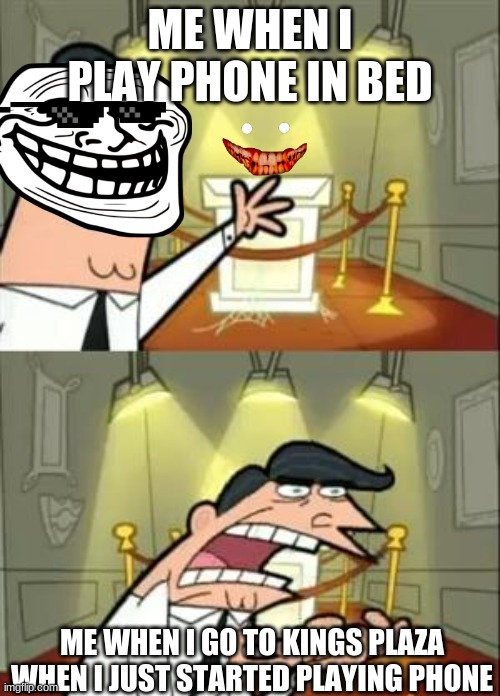 This Is Where I'd Put My Trophy If I Had One | ME WHEN I PLAY PHONE IN BED; ME WHEN I GO TO KINGS PLAZA WHEN I JUST STARTED PLAYING PHONE | image tagged in memes,this is where i'd put my trophy if i had one | made w/ Imgflip meme maker
