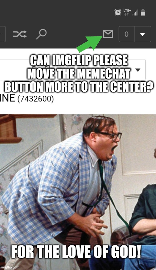 IT WOULD JUST BE NICE | CAN IMGFLIP PLEASE MOVE THE MEMECHAT BUTTON MORE TO THE CENTER? FOR THE LOVE OF GOD! | image tagged in for the love of god,imgflip,message | made w/ Imgflip meme maker