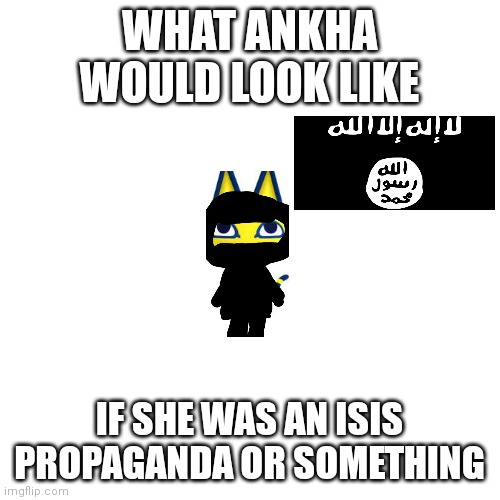 wasting my life on this crap | WHAT ANKHA WOULD LOOK LIKE; IF SHE WAS AN ISIS PROPAGANDA OR SOMETHING | image tagged in memes,blank transparent square | made w/ Imgflip meme maker