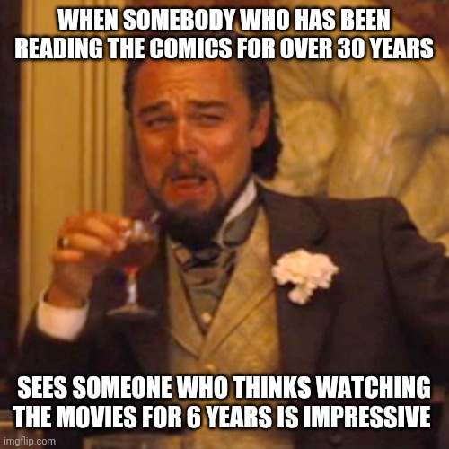 Laughing Leo Meme | WHEN SOMEBODY WHO HAS BEEN READING THE COMICS FOR OVER 30 YEARS SEES SOMEONE WHO THINKS WATCHING THE MOVIES FOR 6 YEARS IS IMPRESSIVE | image tagged in memes,laughing leo | made w/ Imgflip meme maker