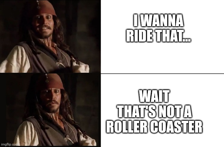 JACK SPARROW YES NO | I WANNA RIDE THAT... WAIT THAT'S NOT A ROLLER COASTER | image tagged in jack sparrow yes no | made w/ Imgflip meme maker