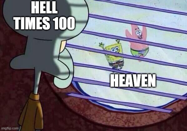 Heaven vs Hell times 100 | HELL TIMES 100; HEAVEN | image tagged in squidward window | made w/ Imgflip meme maker