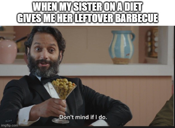Yessssss | WHEN MY SISTER ON A DIET GIVES ME HER LEFTOVER BARBECUE | image tagged in dont mind if i do | made w/ Imgflip meme maker